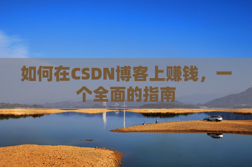 如何在CSDN博客上赚钱，一个全面的指南